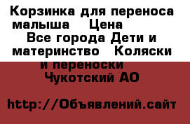 Корзинка для переноса малыша  › Цена ­ 1 500 - Все города Дети и материнство » Коляски и переноски   . Чукотский АО